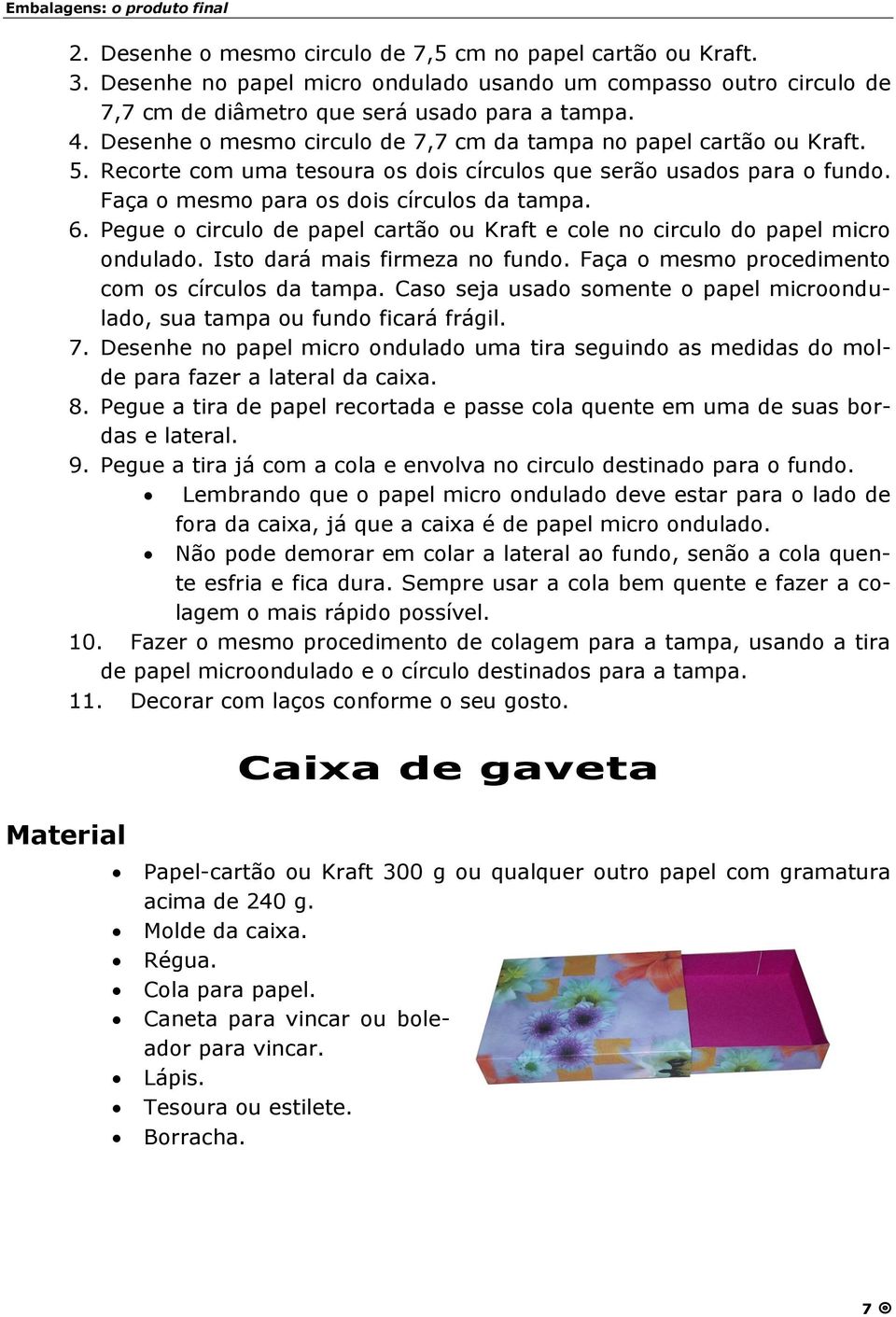 Pegue o circulo de papel cartã o ou Kraft e cole no circulo do papel micro ondulado. Isto dará mais firmeza no fundo. Faça o mesmo procedimento com os círculos da tampa.