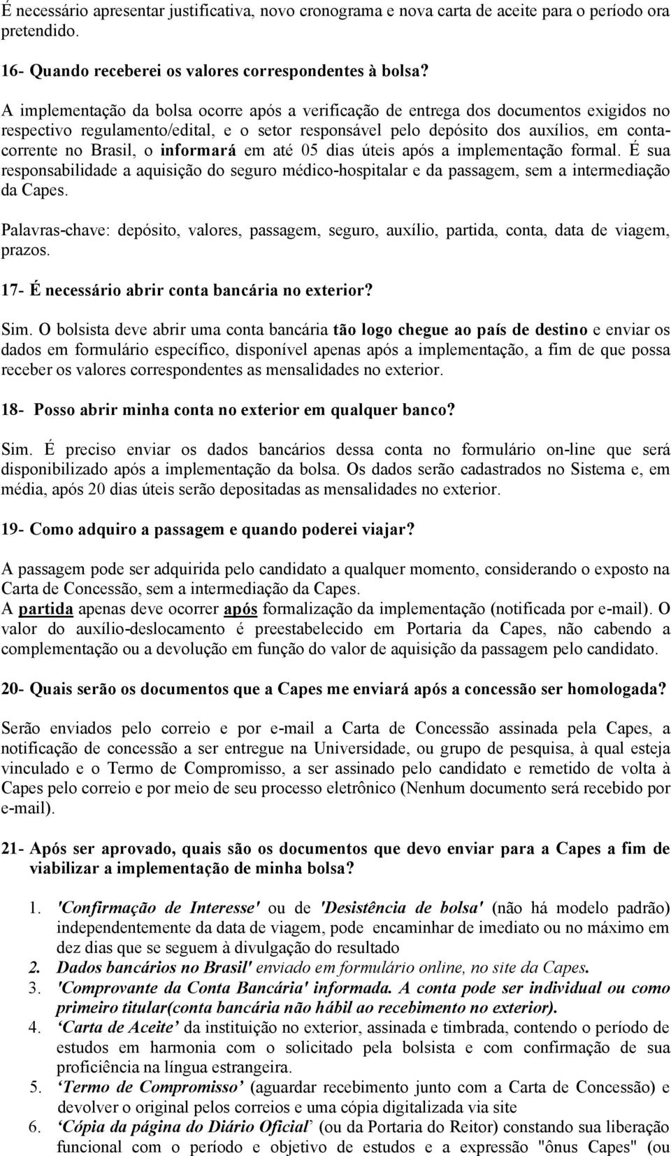 informará em até 05 dias úteis após a implementação formal. É sua responsabilidade a aquisição do seguro médico-hospitalar e da passagem, sem a intermediação da Capes.