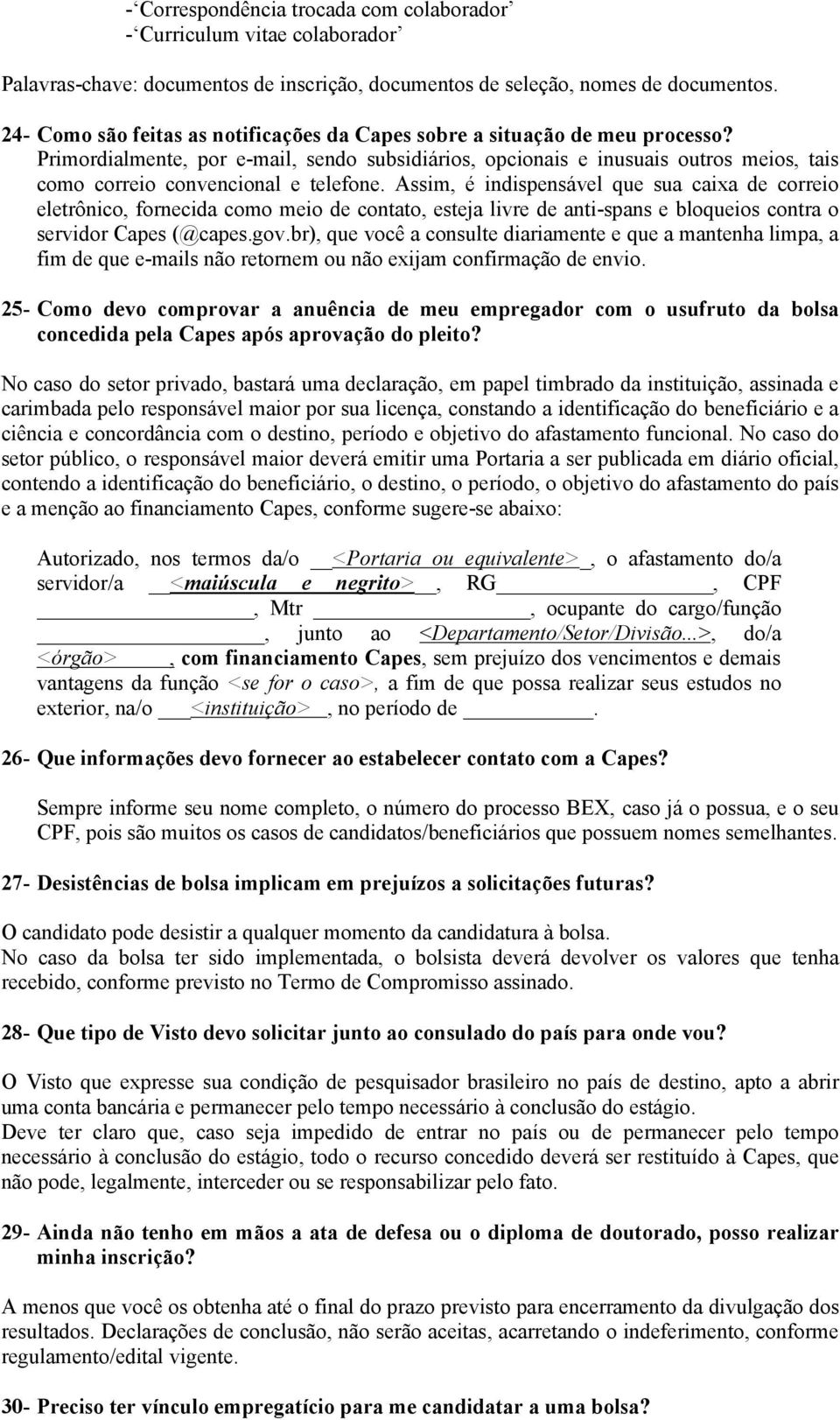 Primordialmente, por e-mail, sendo subsidiários, opcionais e inusuais outros meios, tais como correio convencional e telefone.