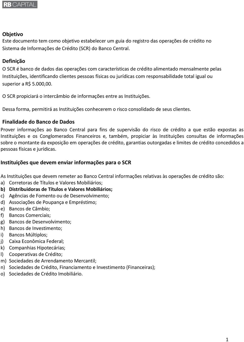 igual ou superior a R$ 5.000,00. O SCR propiciará o intercâmbio de informações entre as Instituições. Dessa forma, permitirá as Instituições conhecerem o risco consolidado de seus clientes.