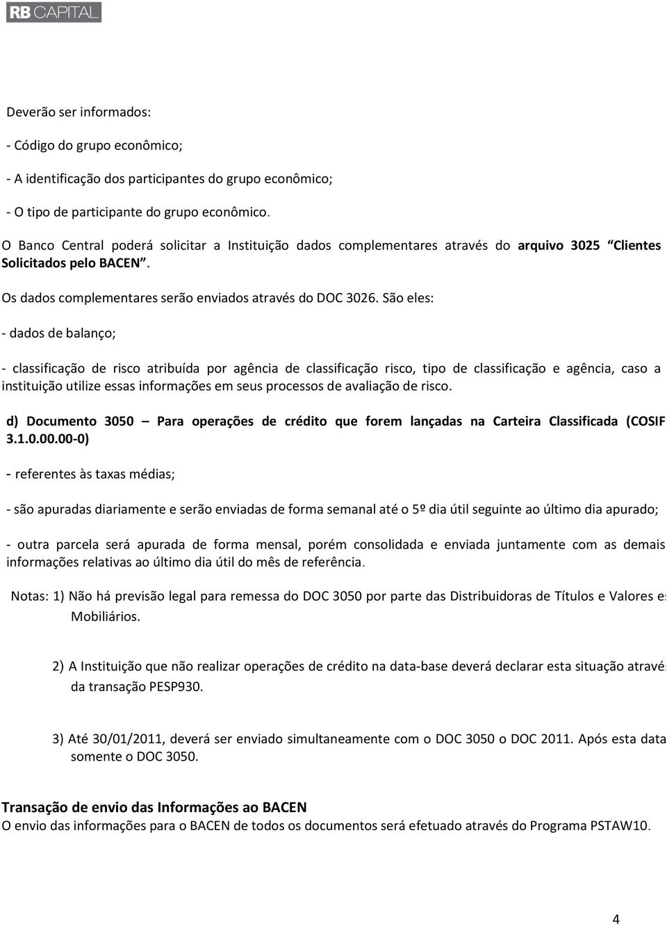 São eles: - dados de balanço; - classificação de risco atribuída por agência de classificação risco, tipo de classificação e agência, caso a instituição utilize essas informações em seus processos de