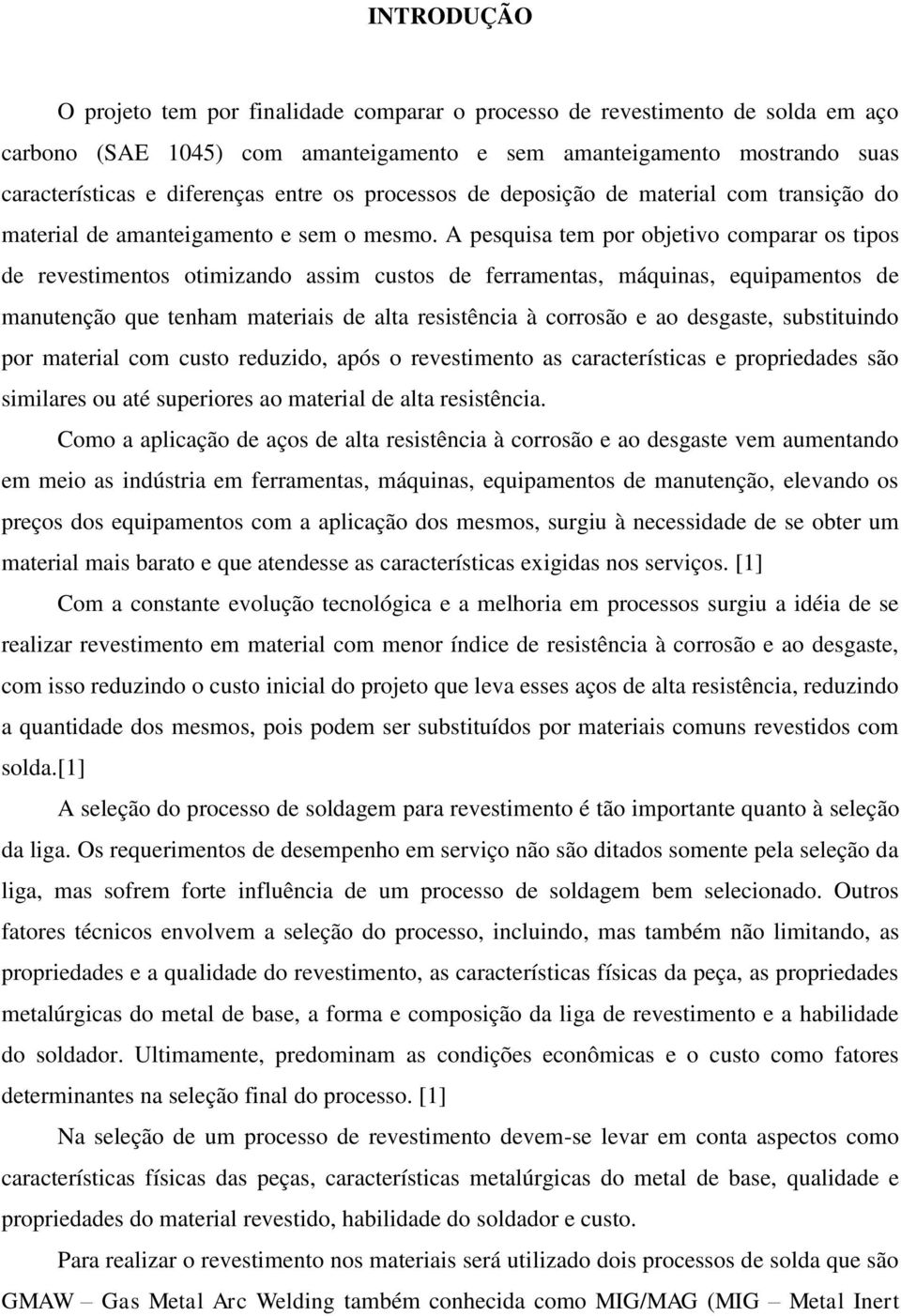 A pesquisa tem por objetivo comparar os tipos de revestimentos otimizando assim custos de ferramentas, máquinas, equipamentos de manutenção que tenham materiais de alta resistência à corrosão e ao