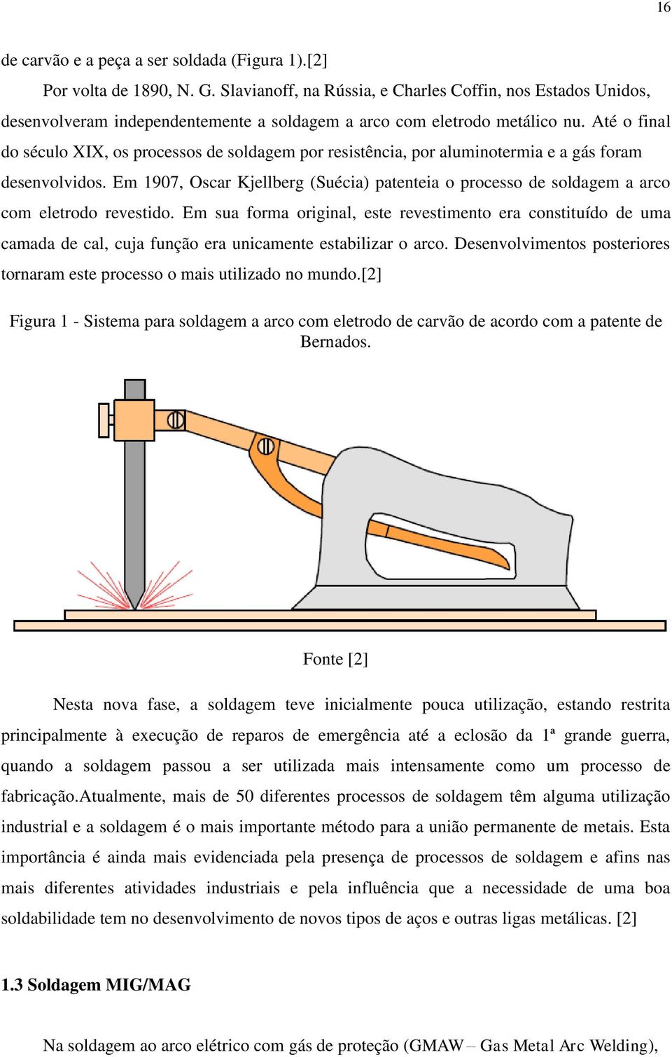 Até o final do século XIX, os processos de soldagem por resistência, por aluminotermia e a gás foram desenvolvidos.