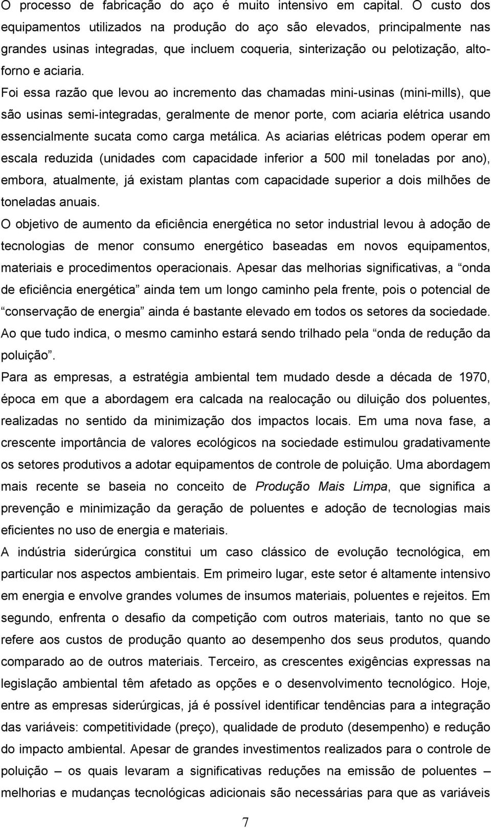 Foi essa razão que levou ao incremento das chamadas mini-usinas (mini-mills), que são usinas semi-integradas, geralmente de menor porte, com aciaria elétrica usando essencialmente sucata como carga