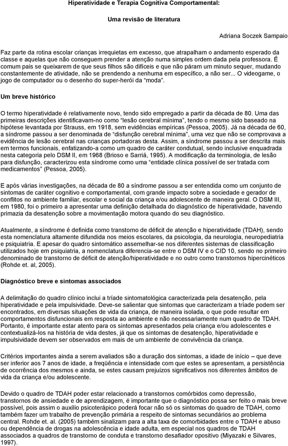 É comum pais se queixarem de que seus filhos são difíceis e que não páram um minuto sequer, mudando constantemente de atividade, não se prendendo a nenhuma em específico, a não ser.