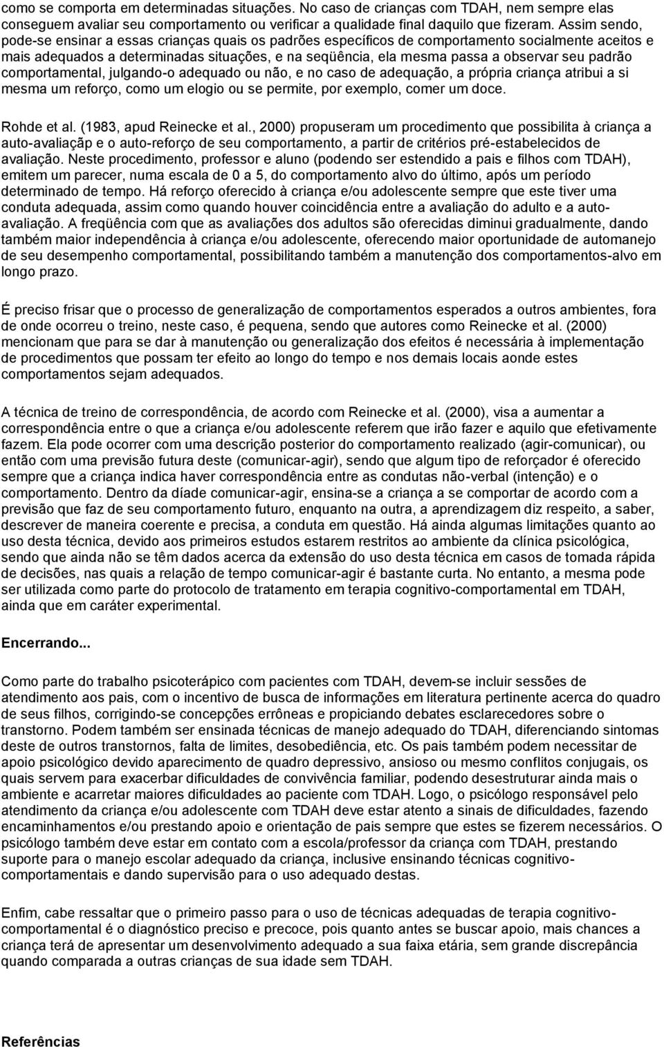 seu padrão comportamental, julgando-o adequado ou não, e no caso de adequação, a própria criança atribui a si mesma um reforço, como um elogio ou se permite, por exemplo, comer um doce. Rohde et al.