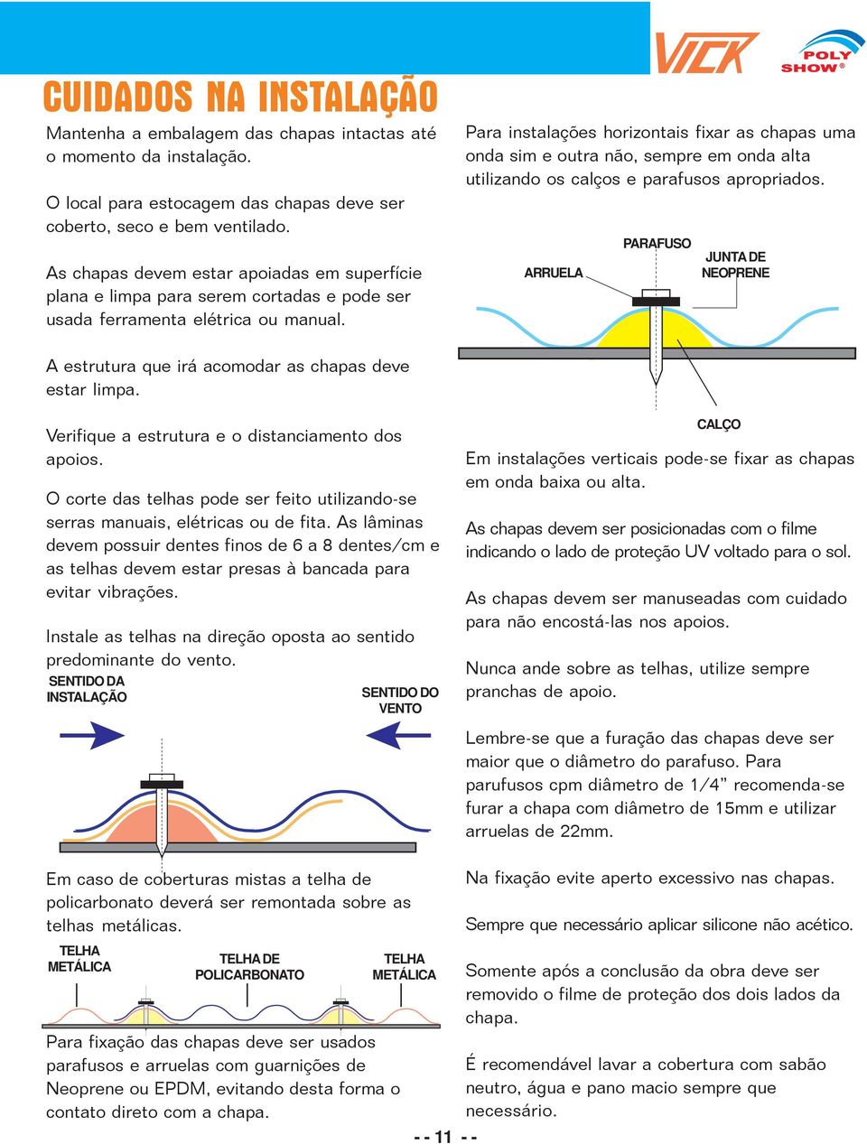 calços e parafusos apropriados ARRUELA PARAFUSO JUNTA DE NEOPRENE A estrutura que irá acomodar as chapas deve estar limpa Verifique a estrutura e o distanciamento dos apoios O corte das telhas pode