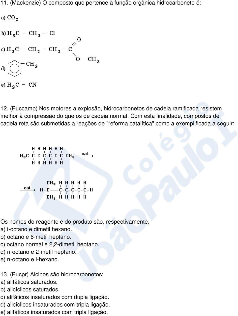 Com esta finalidade, compostos de cadeia reta são submetidas a reações de "reforma catalítica" como a exemplificada a seguir: Os nomes do reagente e do produto são, respectivamente, a) i-octano