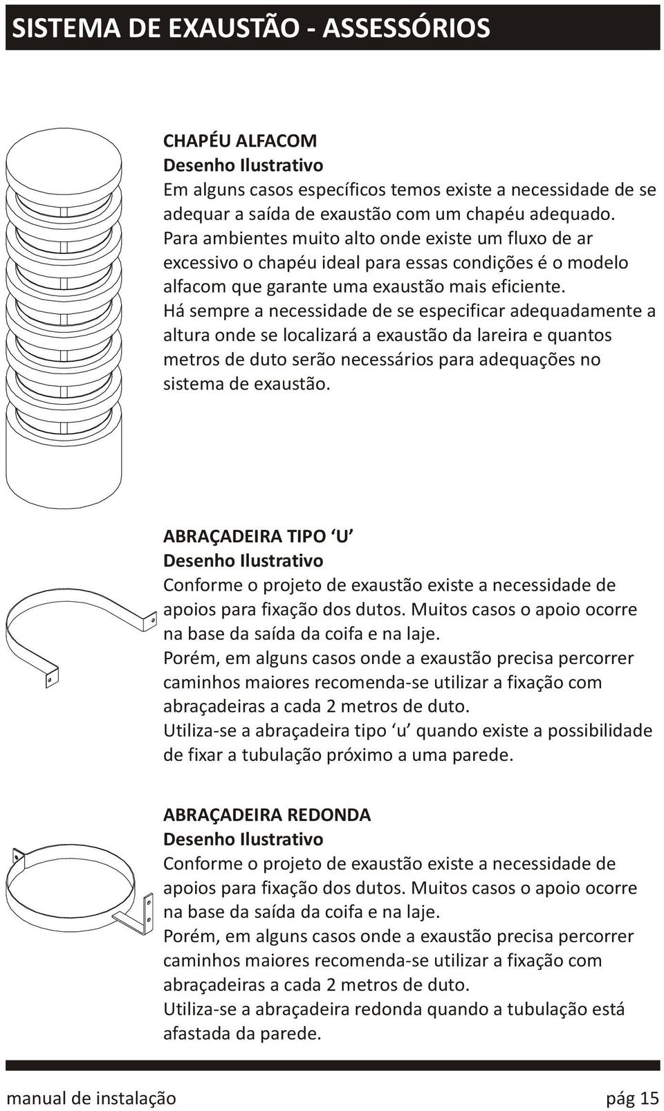 Há sempre a necessidade de se especificar adequadamente a altura onde se localizará a exaustão da lareira e quantos metros de duto serão necessários para adequações no sistema de exaustão.