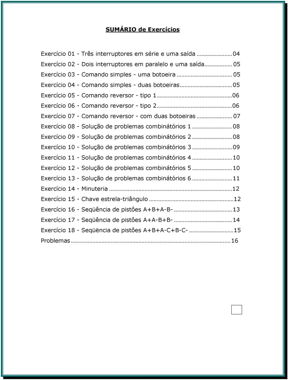 .. 06 Exercício 07 - Comando reversor - com duas botoeiras... 07 Exercício 08 - Solução de problemas combinátórios 1... 08 Exercício 09 - Solução de problemas combinátórios 2.