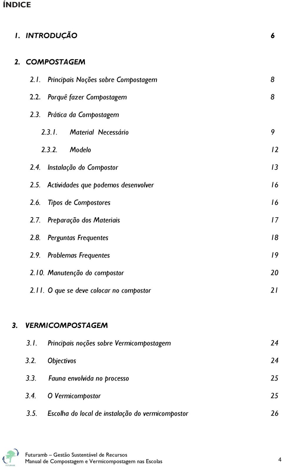 Problemas Frequentes 19 2.10. Manutenção do compostor 20 2.11. O que se deve colocar no compostor 21 3. VERMICOMPOSTAGEM 3.1. Principais noções sobre Vermicompostagem 24 3.2. Objectivos 24 3.