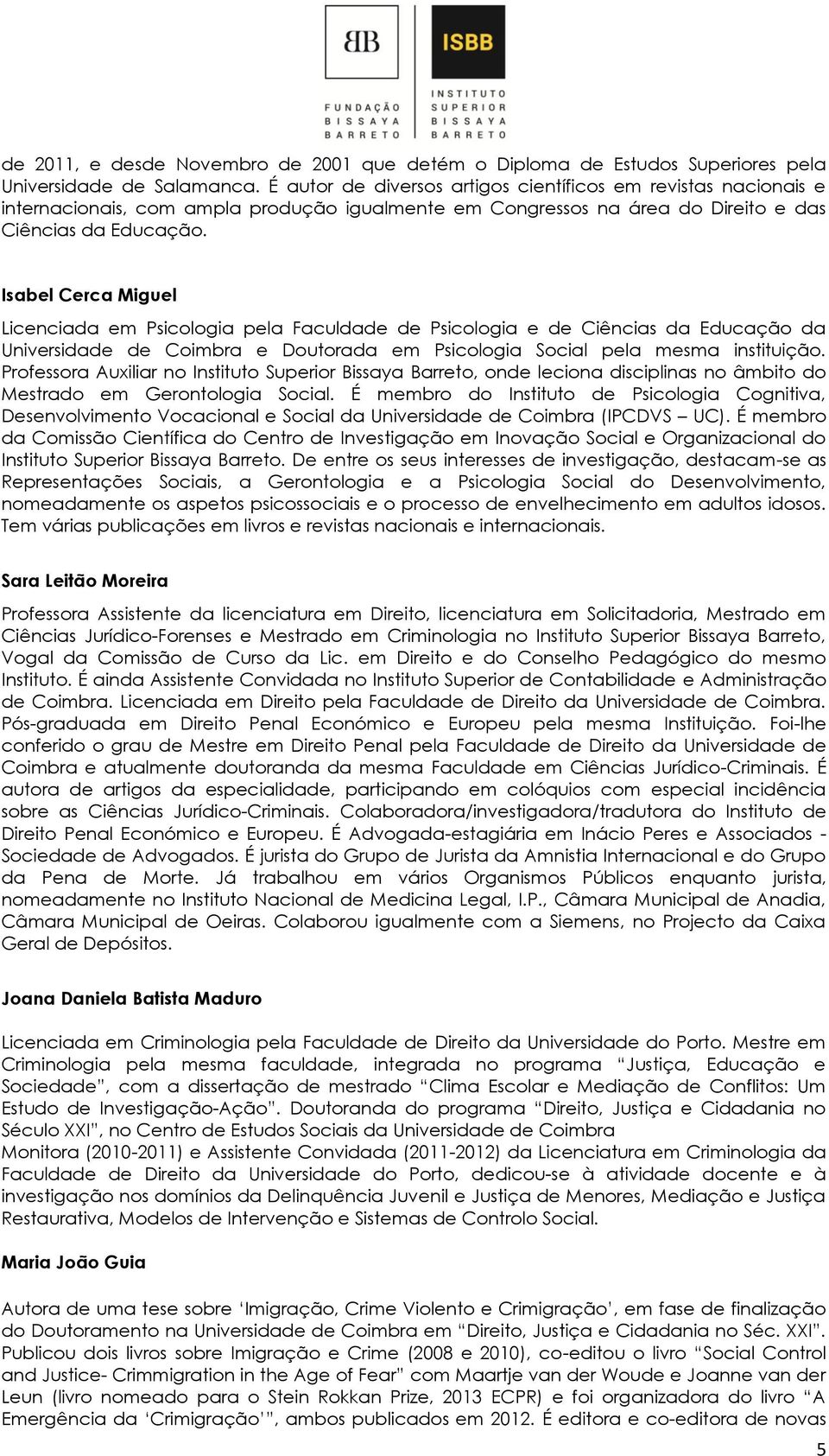 Isabel Cerca Miguel Licenciada em Psicologia pela Faculdade de Psicologia e de Ciências da Educação da Universidade de Coimbra e Doutorada em Psicologia Social pela mesma instituição.