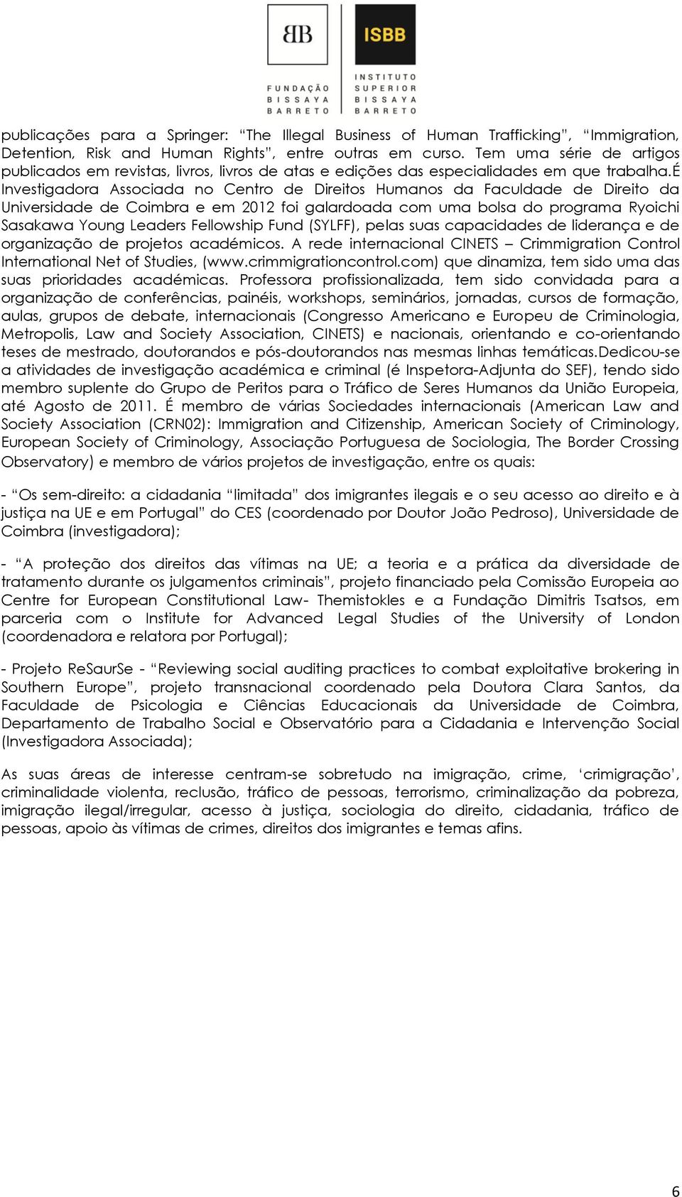 é Investigadora Associada no Centro de Direitos Humanos da Faculdade de Direito da Universidade de Coimbra e em 2012 foi galardoada com uma bolsa do programa Ryoichi Sasakawa Young Leaders Fellowship