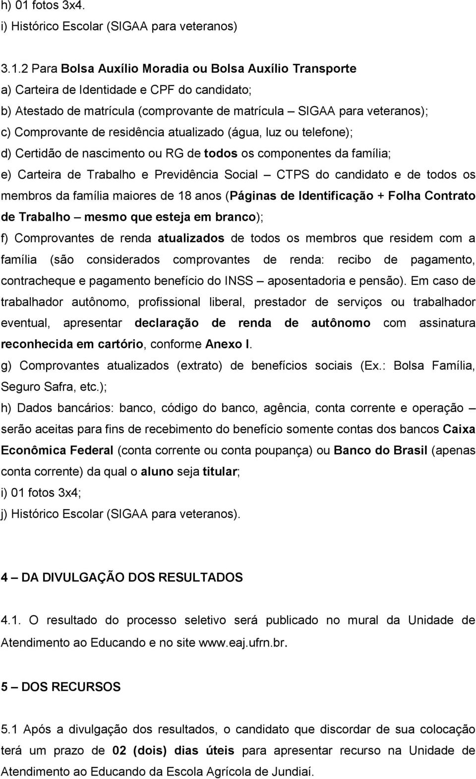 2 Para Bolsa Auxílio Moradia ou Bolsa Auxílio Transporte a) Carteira de Identidade e CPF do candidato; b) Atestado de matrícula (comprovante de matrícula SIGAA para veteranos); c) Comprovante de