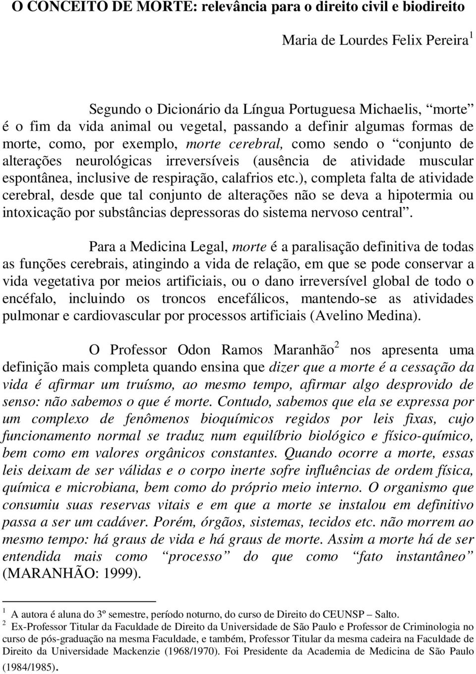 respiração, calafrios etc.), completa falta de atividade cerebral, desde que tal conjunto de alterações não se deva a hipotermia ou intoxicação por substâncias depressoras do sistema nervoso central.