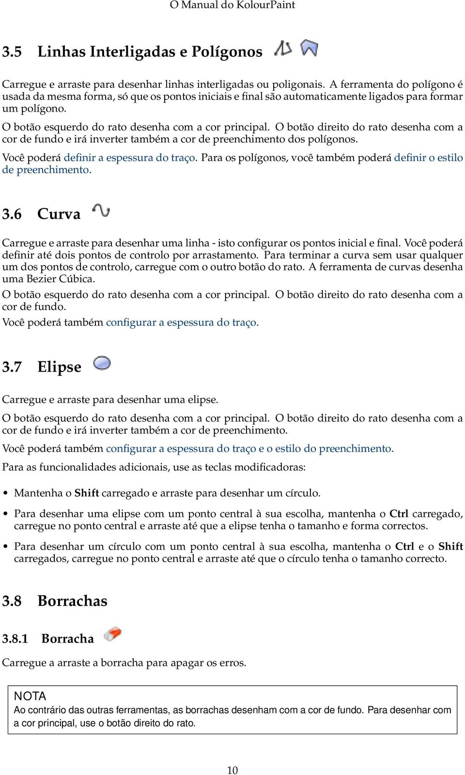 O botão direito do rato desenha com a cor de fundo e irá inverter também a cor de preenchimento dos polígonos. Você poderá definir a espessura do traço.