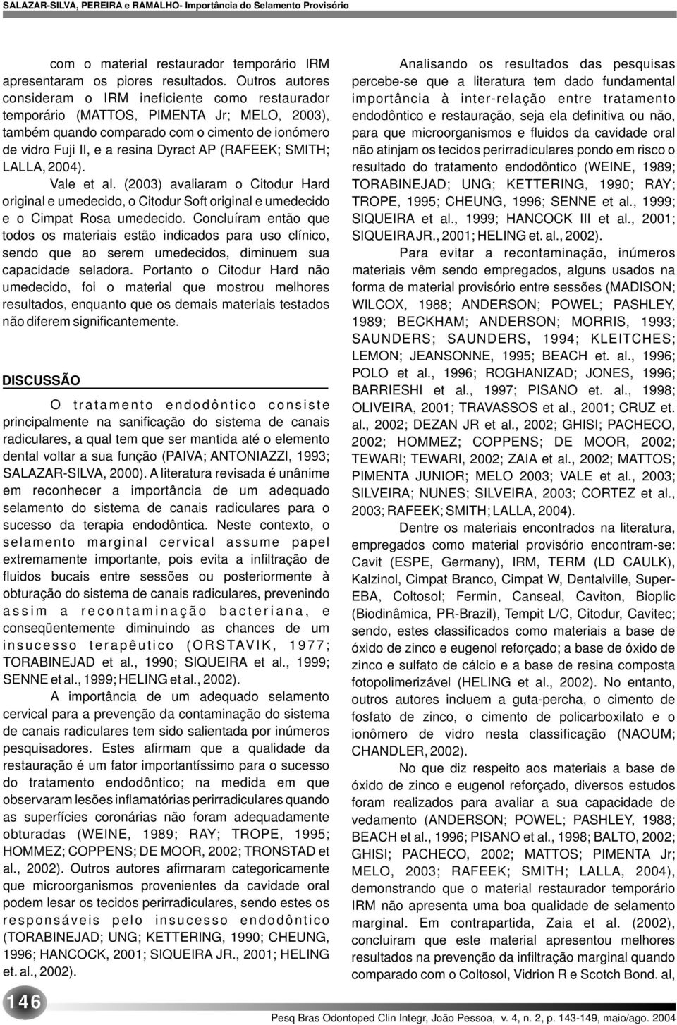 (RAFEEK; SMITH; LALLA, 2004). Vale et al. (2003) avaliaram o Citodur Hard original e umedecido, o Citodur Soft original e umedecido e o Cimpat Rosa umedecido.