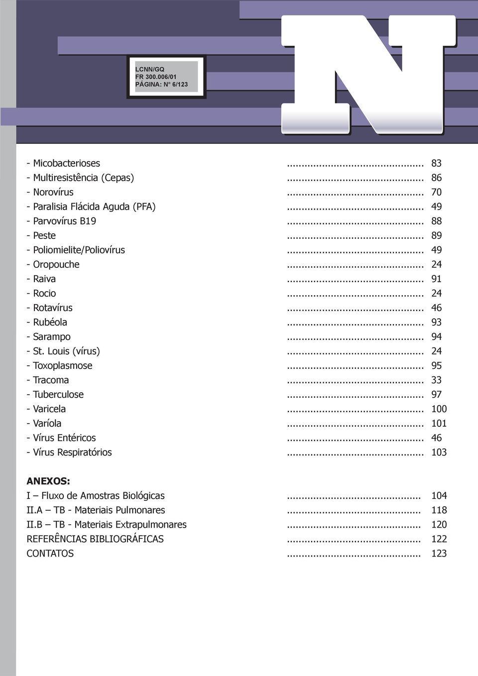 .. 24 - Toxoplasmose... 95 - Tracoma... 33 - Tuberculose... 97 - Varicela... 100 - Varíola... 101 - Vírus Entéricos... 46 - Vírus Respiratórios.