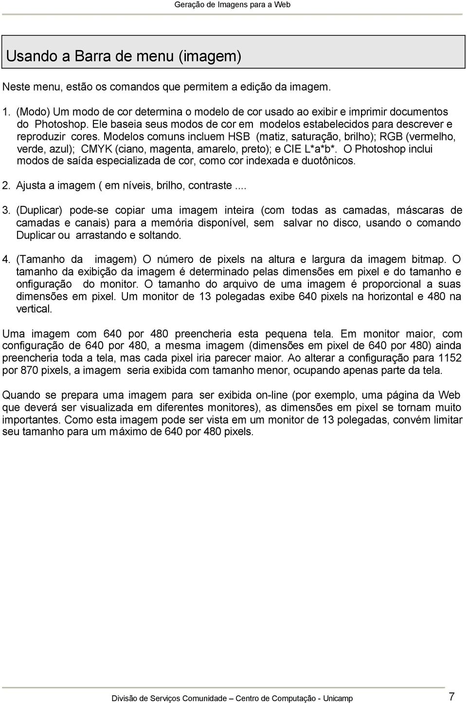 Modelos comuns incluem HSB (matiz, saturação, brilho); RGB (vermelho, verde, azul); CMYK (ciano, magenta, amarelo, preto); e CIE L*a*b*.