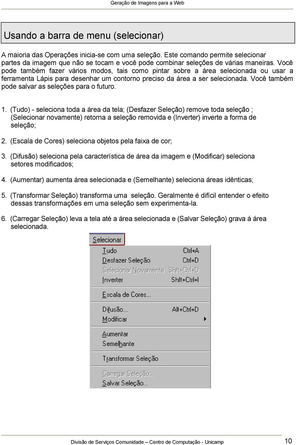 Você pode também fazer vários modos, tais como pintar sobre a área selecionada ou usar a ferramenta Lápis para desenhar um contorno preciso da área a ser selecionada.