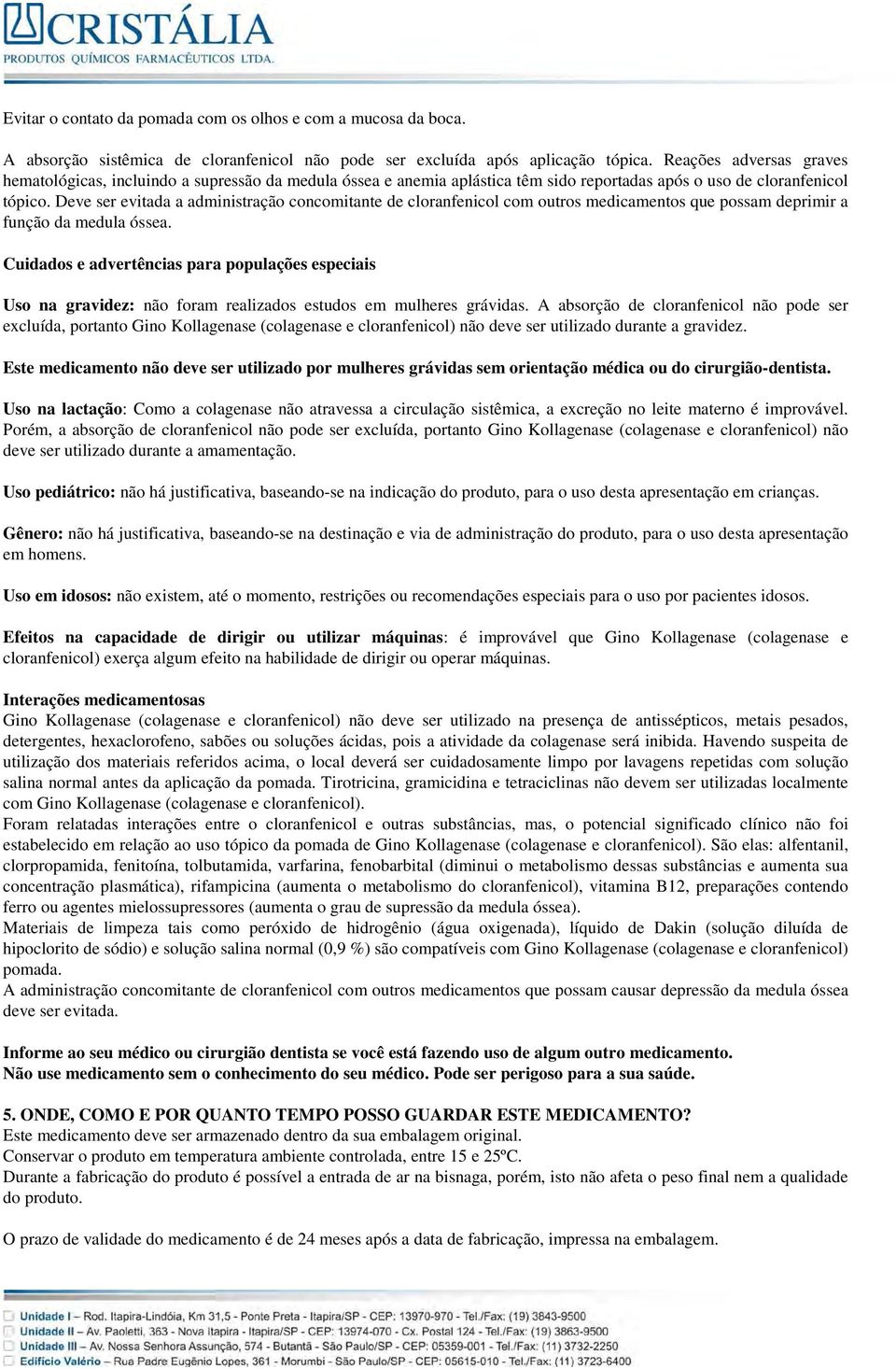 Deve ser evitada a administração concomitante de cloranfenicol com outros medicamentos que possam deprimir a função da medula óssea.