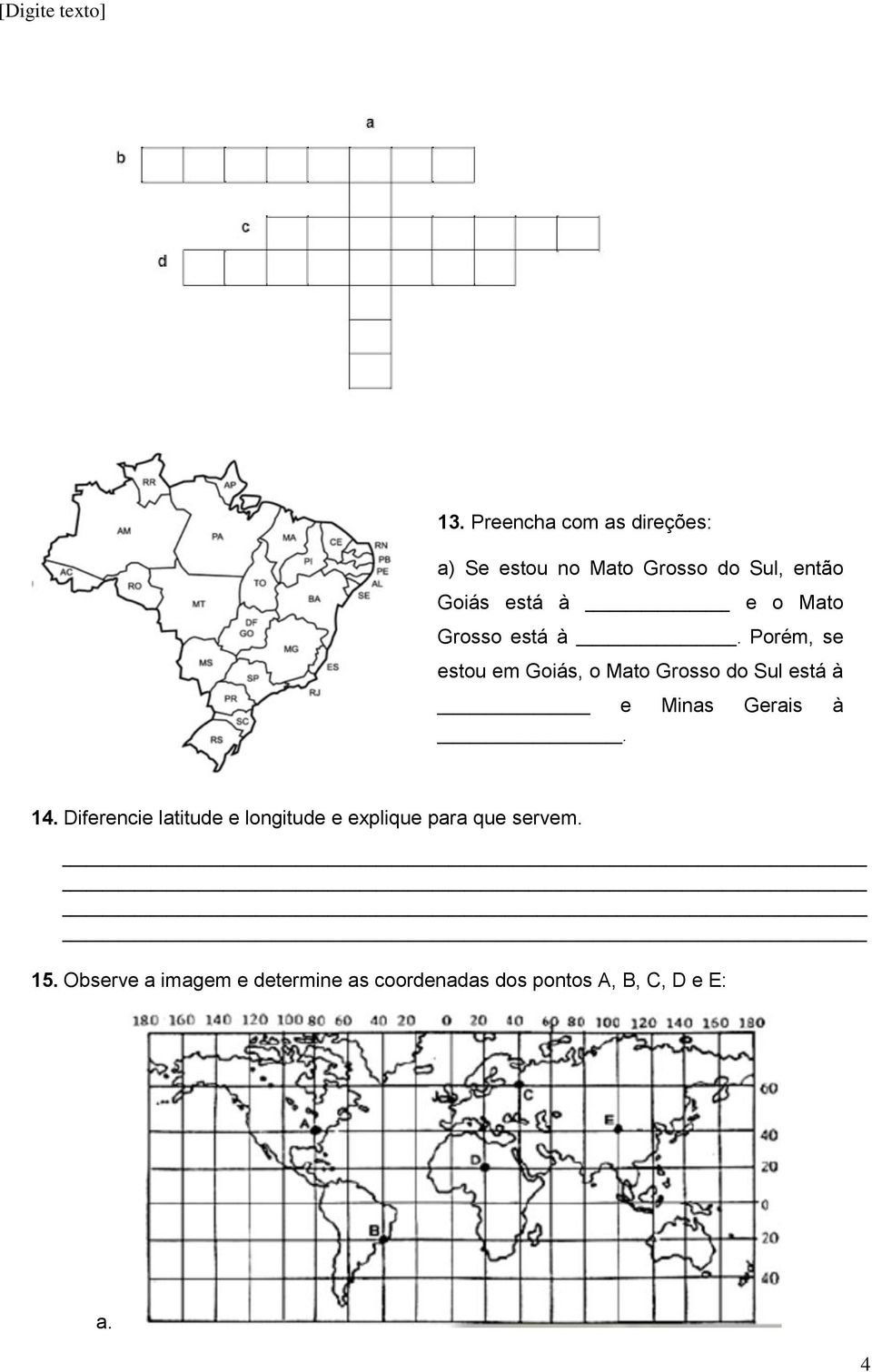 Porém, se estou em Goiás, o Mato Grosso do Sul está à e Minas Gerais à. 14.