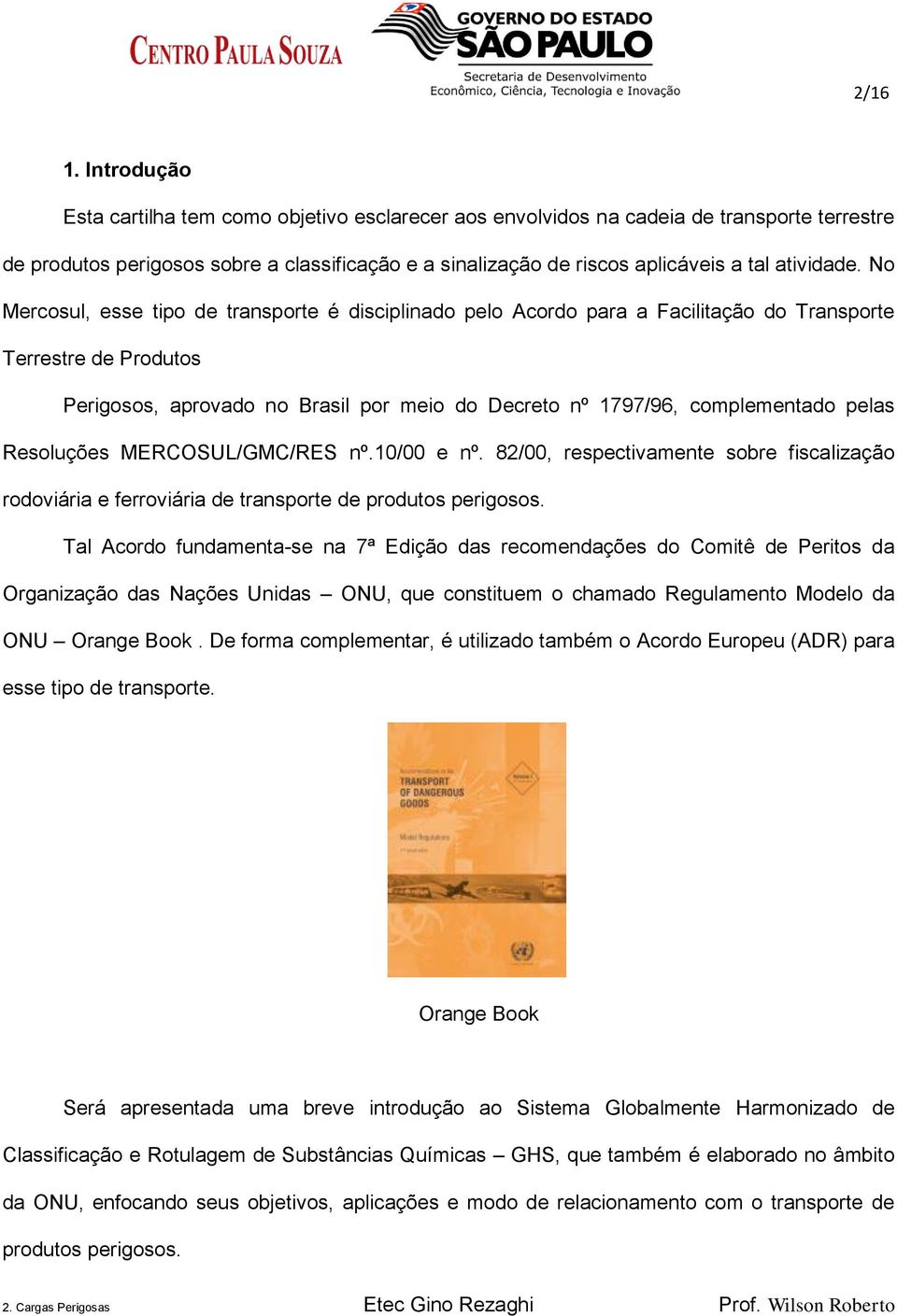 No Mercosul, esse tipo de transporte é disciplinado pelo Acordo para a Facilitação do Transporte Terrestre de Produtos Perigosos, aprovado no Brasil por meio do Decreto nº 1797/96, complementado