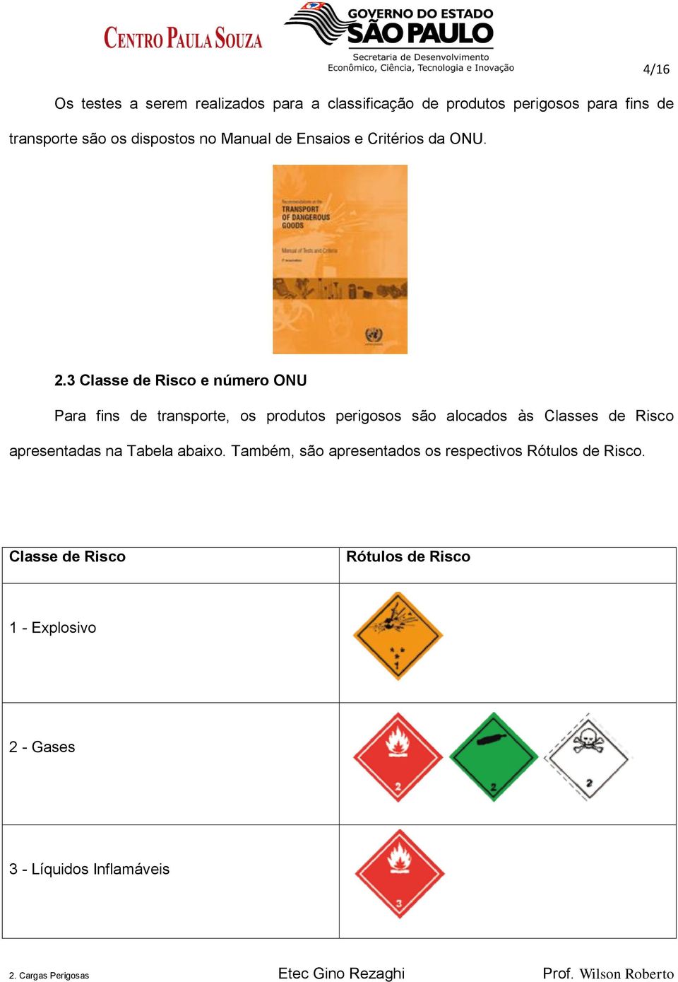 3 Classe de Risco e número ONU Para fins de transporte, os produtos perigosos são alocados às Classes de Risco