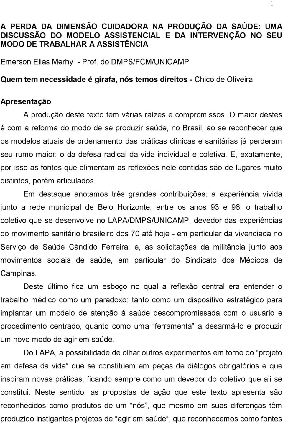 O maior destes é com a reforma do modo de se produzir saúde, no Brasil, ao se reconhecer que os modelos atuais de ordenamento das práticas clínicas e sanitárias já perderam seu rumo maior: o da