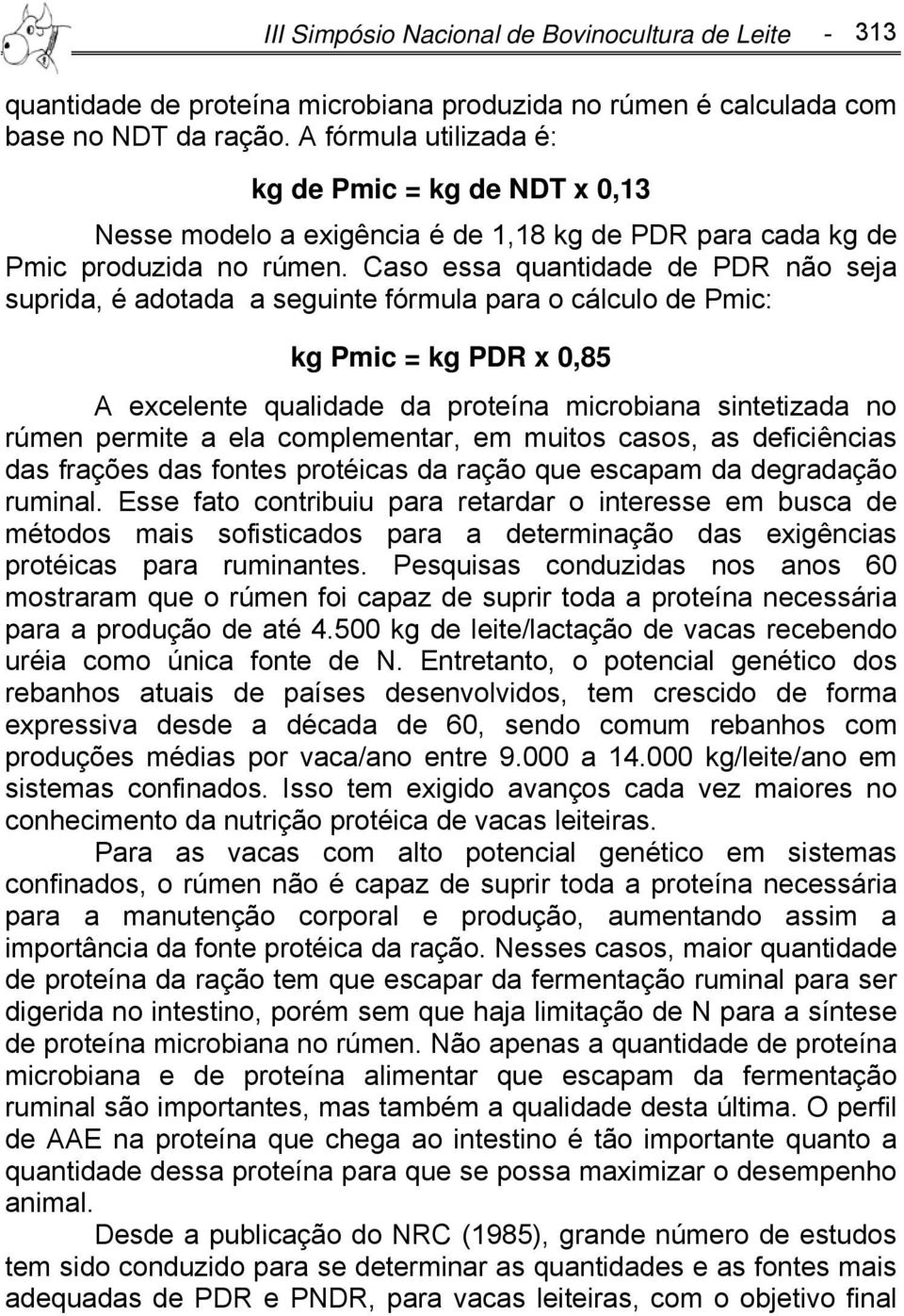 Caso essa quantidade de PDR não seja suprida, é adotada a seguinte fórmula para o cálculo de Pmic: kg Pmic = kg PDR x 0,85 A excelente qualidade da proteína microbiana sintetizada no rúmen permite a