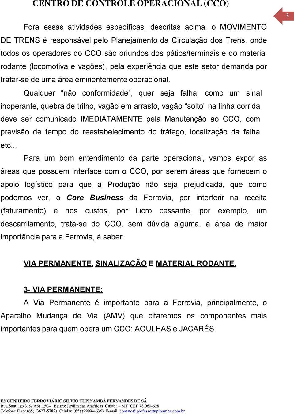 3 Qualquer não conformidade, quer seja falha, como um sinal 3 inoperante, quebra de trilho, vagão em arrasto, vagão solto na linha corrida deve ser comunicado IMEDIATAMENTE pela Manutenção ao CCO,