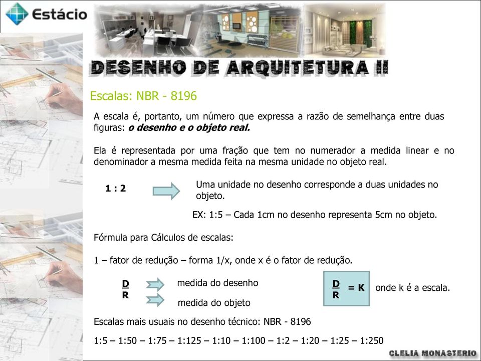 1 : 2 Uma unidade no desenho corresponde a duas unidades no objeto. Fórmula para Cálculos de escalas: EX: 1:5 Cada 1cm no desenho representa 5cm no objeto.