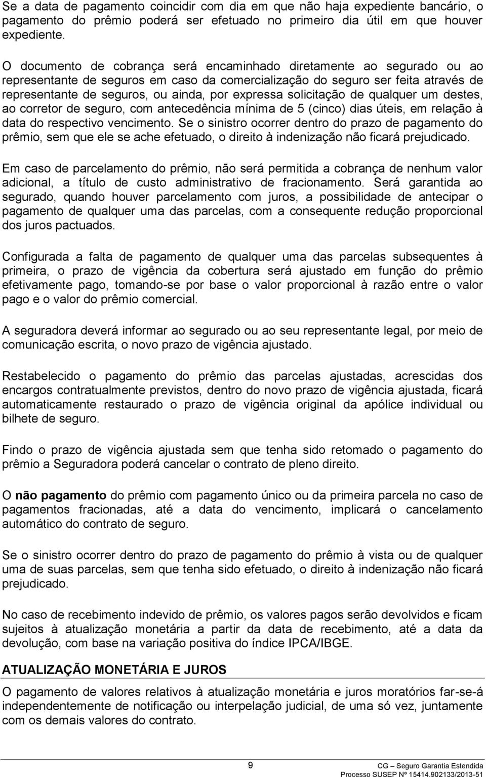 expressa solicitação de qualquer um destes, ao corretor de seguro, com antecedência mínima de 5 (cinco) dias úteis, em relação à data do respectivo vencimento.