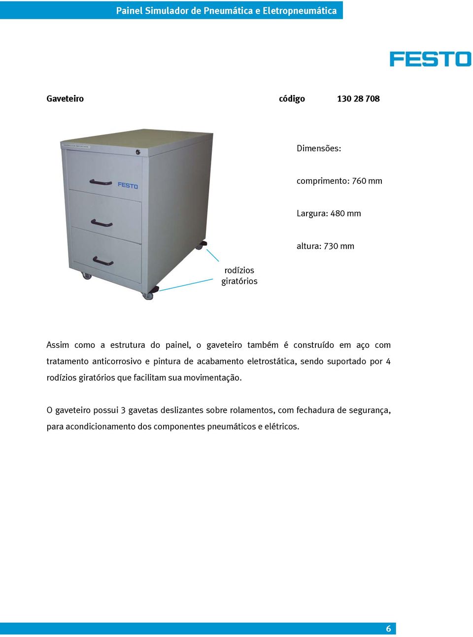 acabamento eletrostática, sendo suportado por 4 rodízios giratórios que facilitam sua movimentação.