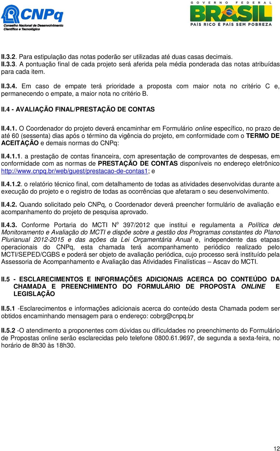 O Coordenador do projeto deverá encaminhar em Formulário online específico, no prazo de até 60 (sessenta) dias após o término da vigência do projeto, em conformidade com o TERMO DE ACEITAÇÃO e demais