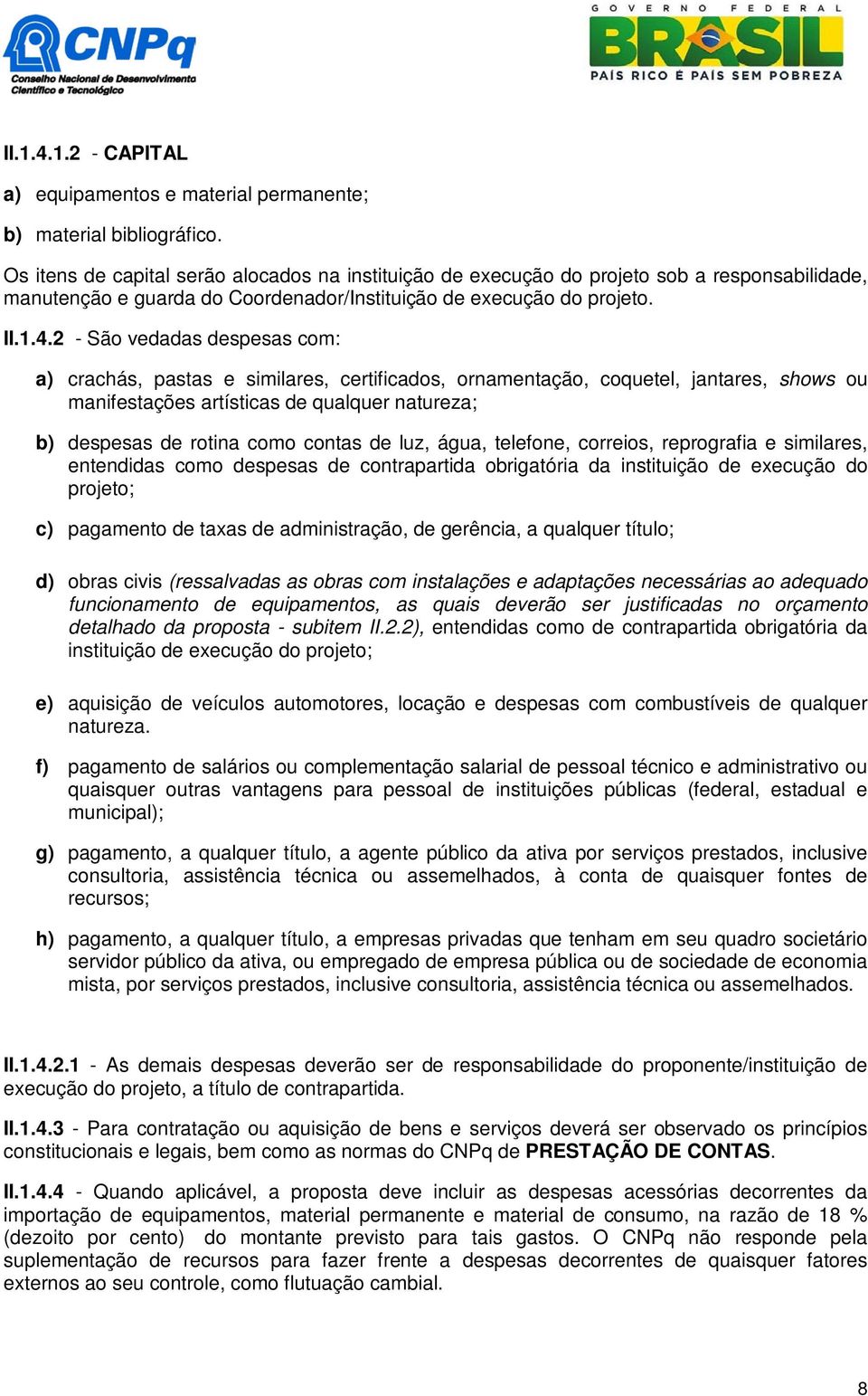 2 - São vedadas despesas com: a) crachás, pastas e similares, certificados, ornamentação, coquetel, jantares, shows ou manifestações artísticas de qualquer natureza; b) despesas de rotina como contas