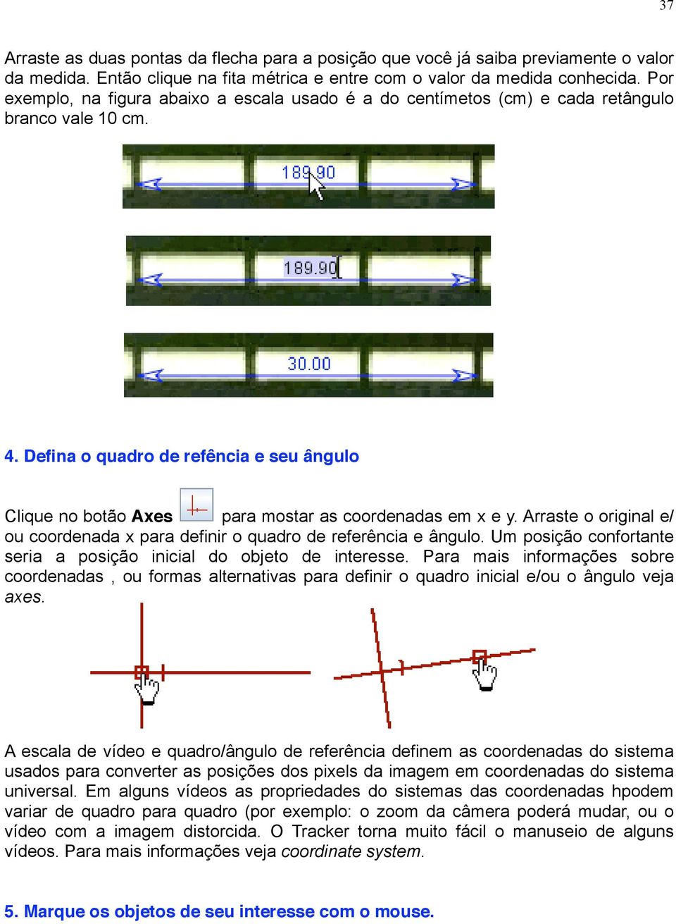 37 ag the two ends of the tape to positions that are a known world distance apart (for example, e ends of a Arraste meter Drag the stick as two duas or ends pontas other of the object da tape flecha