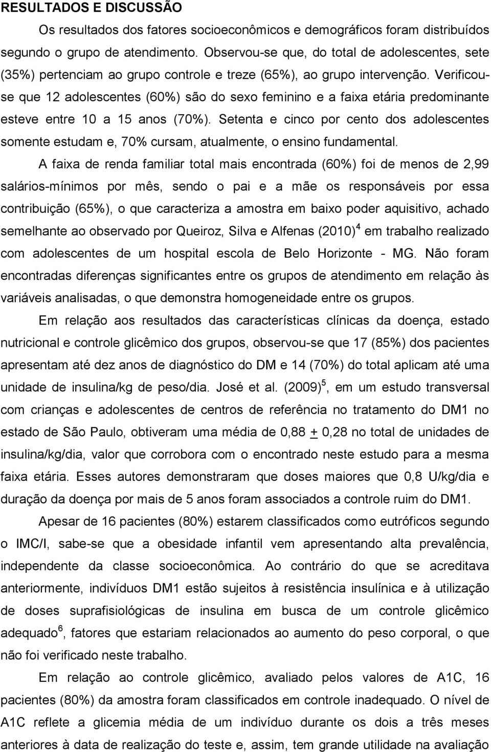 Verificouse que 12 adolescentes (60%) são do sexo feminino e a faixa etária predominante esteve entre 10 a 15 anos (70%).