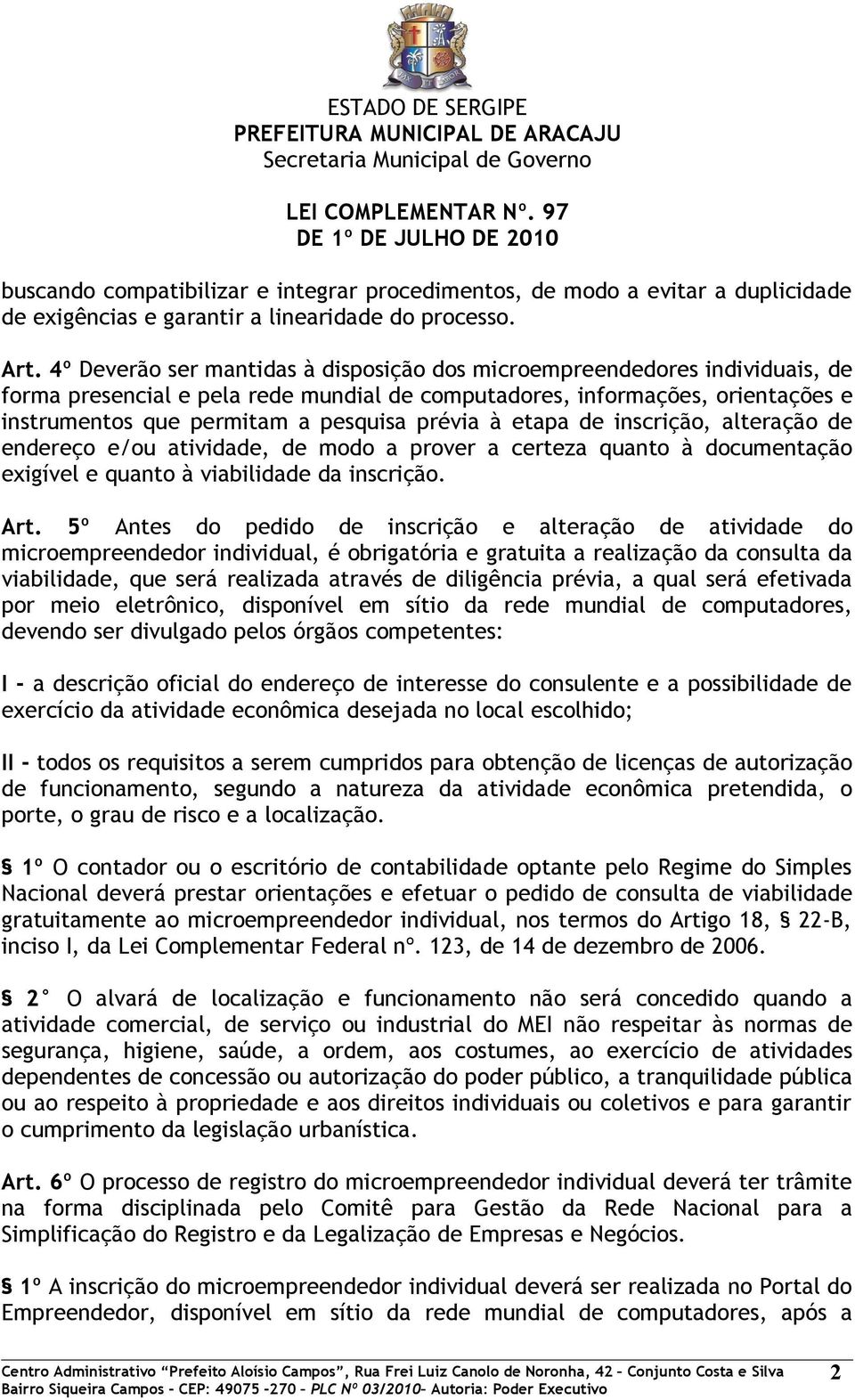 prévia à etapa de inscrição, alteração de endereço e/ou atividade, de modo a prover a certeza quanto à documentação exigível e quanto à viabilidade da inscrição. Art.