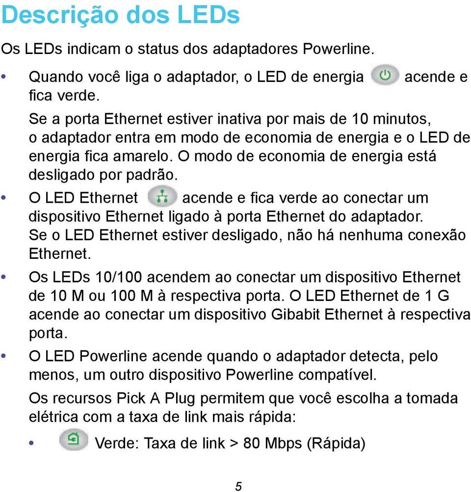 O LED Ethernet acende e fica verde ao conectar um dispositivo Ethernet ligado à porta Ethernet do adaptador. Se o LED Ethernet estiver desligado, não há nenhuma conexão Ethernet.