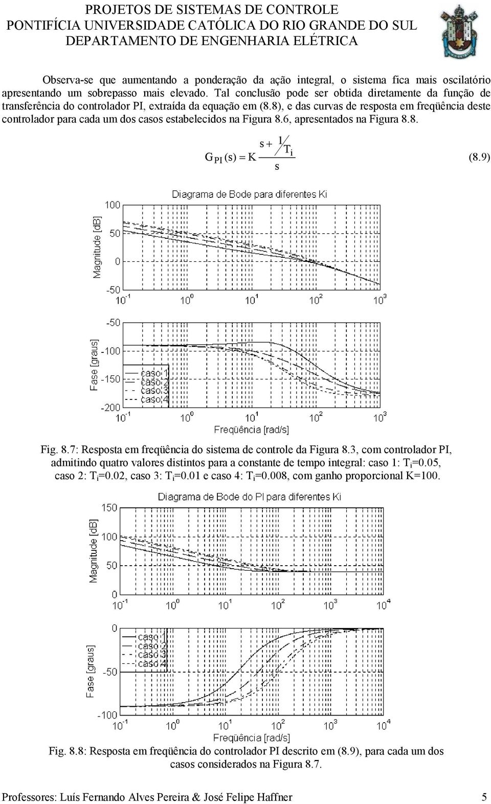 8), e das curvas de resposta em freqüência deste controlador para cada um dos casos estabelecidos na Figura 8.6, apresentados na Figura 8.8. s 1 Ti G PI (s) K (8.9) s Fig. 8.7: Resposta em freqüência do sistema de controle da Figura 8.