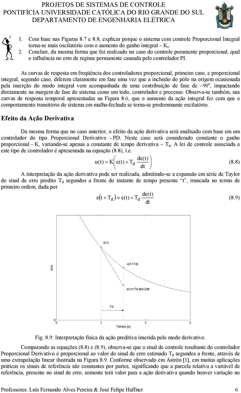 As curvas de resposta em freqüência dos controladores proporcional, primeiro caso, e proporcional integral, segundo caso, diferem claramente em fase uma vez que a inclusão do pólo na origem