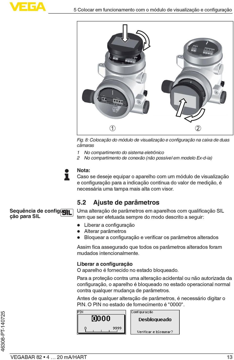 deseje equipar o aparelho com um módulo de visualização e configuração para a indicação contínua do valor de medição, é necessária uma tampa mais alta com visor. Sequência de configuração para SIL 5.