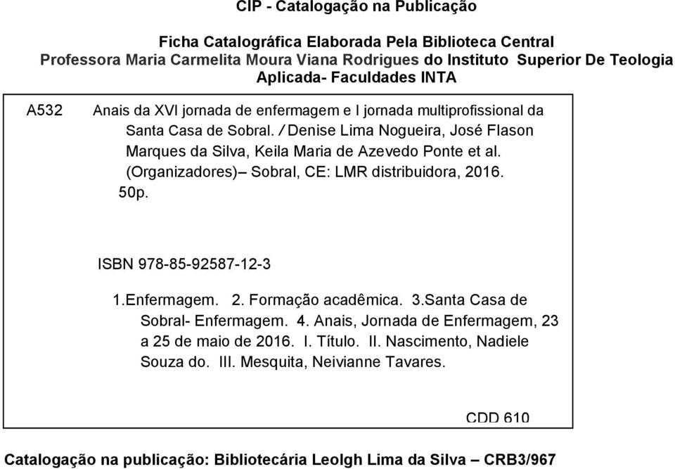 / Denise Lima Nogueira, José Flason Marques da Silva, Keila Maria de Azevedo Ponte et al. (Organizadores) Sobral, CE: LMR distribuidora, 2016. 50p. ISBN 978-85-92587-12-3 1. Enfermagem. 2. Formação acadêmica.