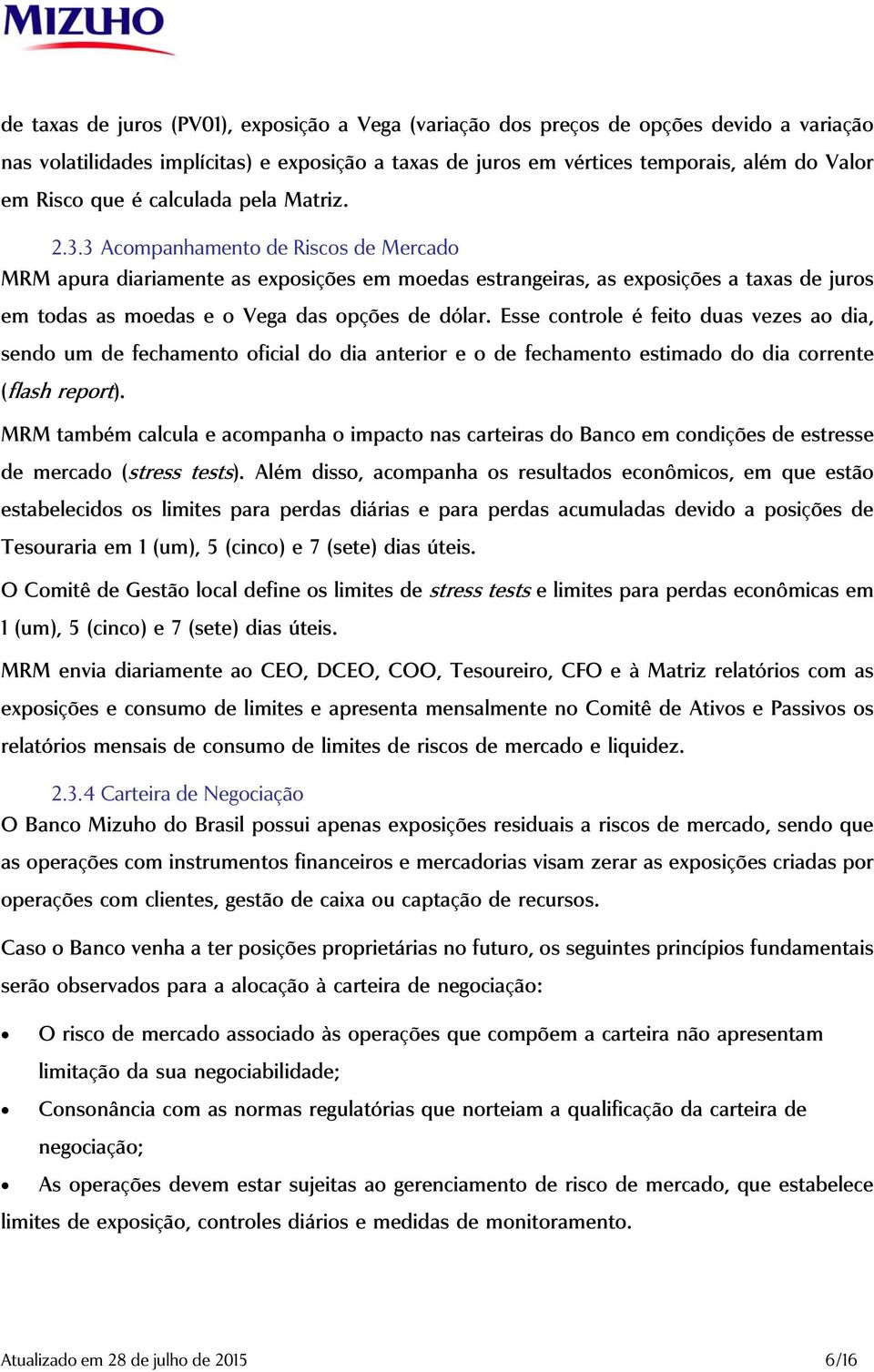 3 Acompanhamento de Riscos de Mercado MRM apura diariamente as exposições em moedas estrangeiras, as exposições a taxas de juros em todas as moedas e o Vega das opções de dólar.