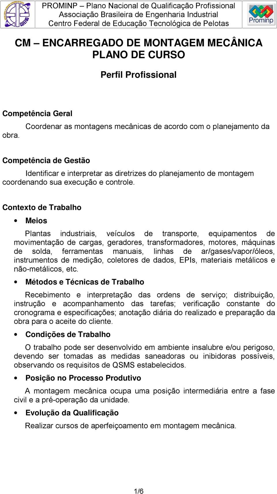 Contexto de Trabalho Meios Plantas industriais, veículos de transporte, equipamentos de movimentação de cargas, geradores, transformadores, motores, máquinas de solda, ferramentas manuais, linhas de