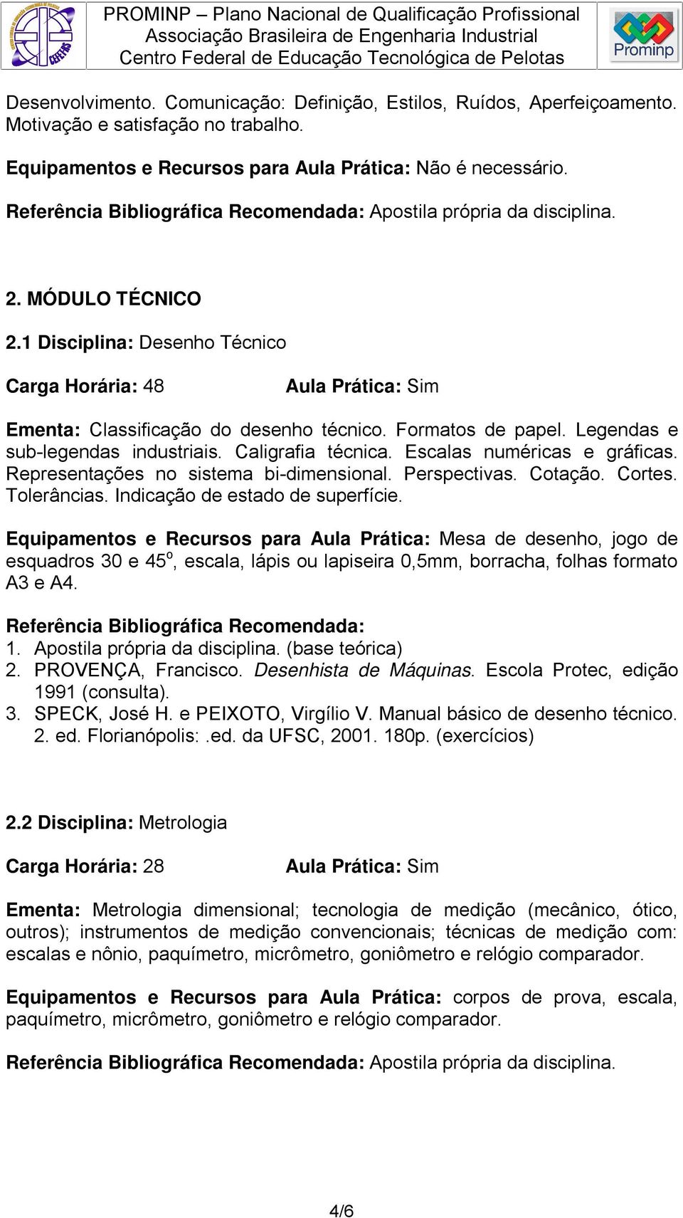 Representações no sistema bi-dimensional. Perspectivas. Cotação. Cortes. Tolerâncias. Indicação de estado de superfície.