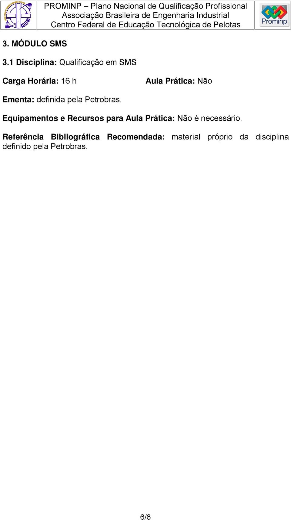 1 Disciplina: Qualificação em SMS Carga Horária: 16 h Ementa: