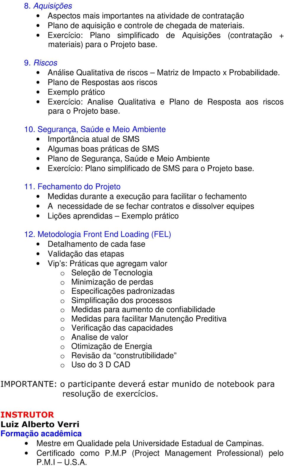 Plano de Respostas aos riscos Exemplo prático Exercício: Analise Qualitativa e Plano de Resposta aos riscos para o Projeto base. 10.