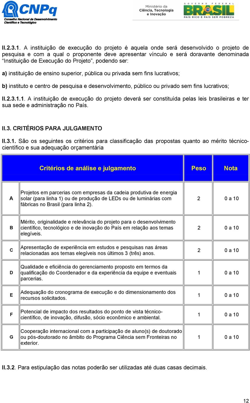 Projeto, podendo ser: a) instituição de ensino superior, pública ou privada sem fins lucrativos; b) instituto e centro de pesquisa e desenvolvimento, público ou privado sem fins lucrativos; 1.